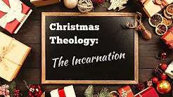 Christmas Theology: The Incarnation | December 15, 2019